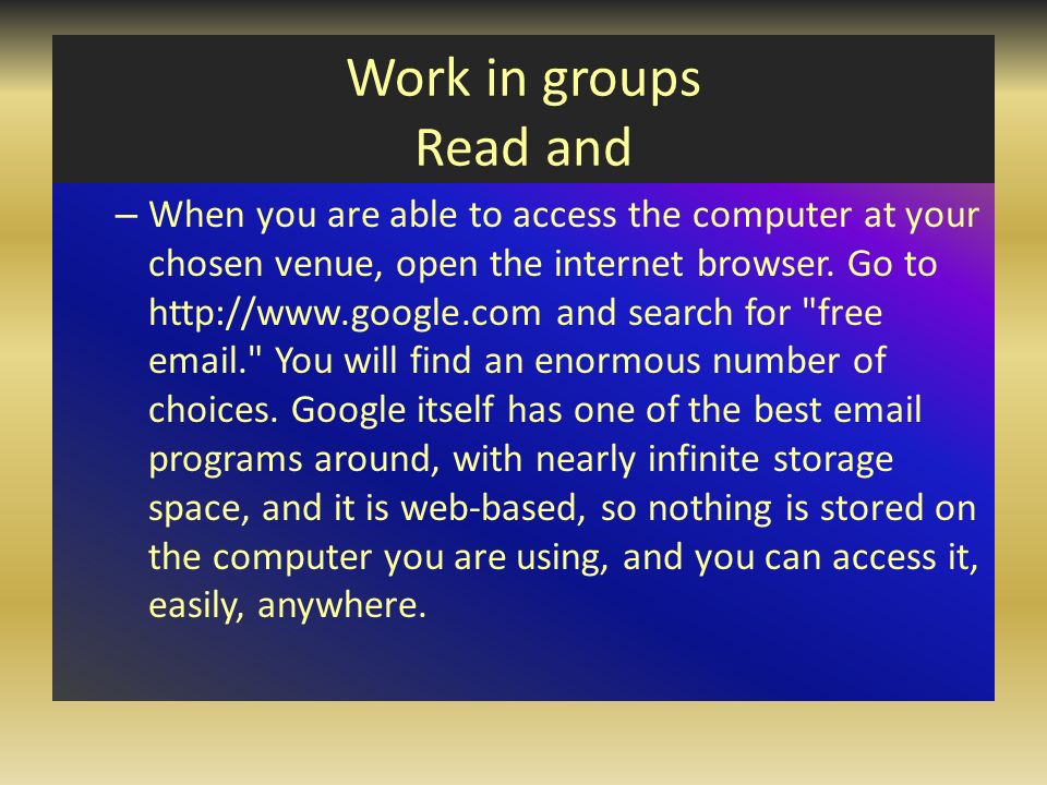 Work in groups Read and – When you are able to access the computer at your chosen venue, open the internet browser.