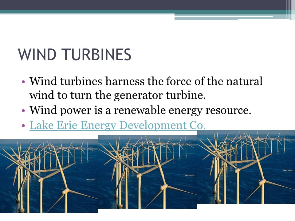 WIND TURBINES Wind turbines harness the force of the natural wind to turn the generator turbine.