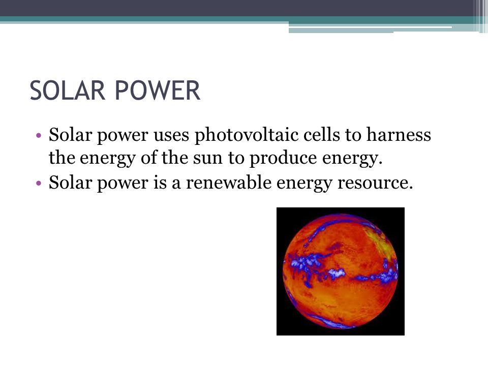 SOLAR POWER Solar power uses photovoltaic cells to harness the energy of the sun to produce energy.