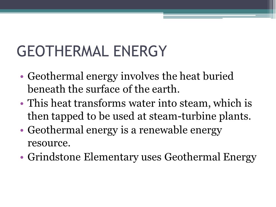 GEOTHERMAL ENERGY Geothermal energy involves the heat buried beneath the surface of the earth.