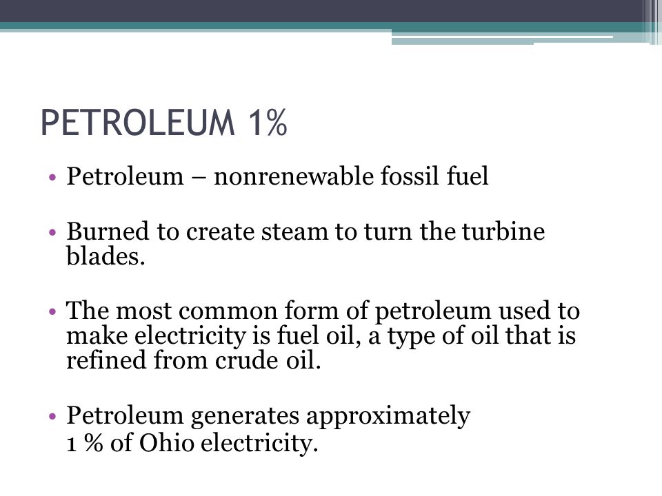 PETROLEUM 1% Petroleum – nonrenewable fossil fuel Burned to create steam to turn the turbine blades.