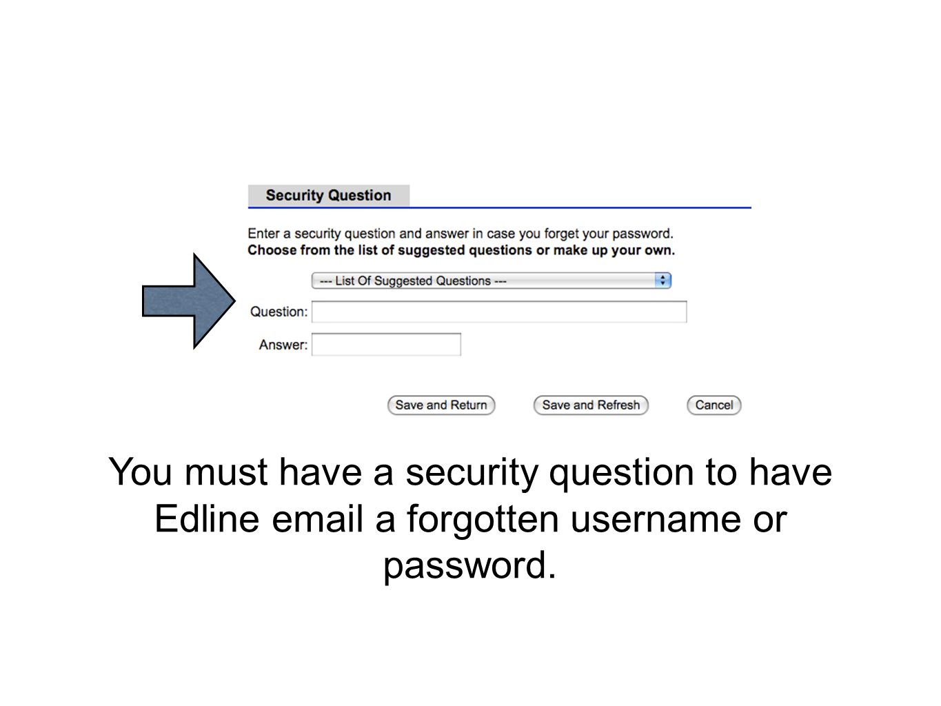 You must have a security question to have Edline  a forgotten username or password.