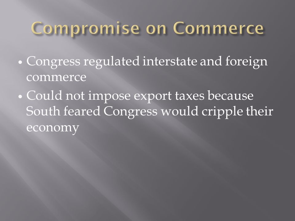 Congress regulated interstate and foreign commerce Could not impose export taxes because South feared Congress would cripple their economy