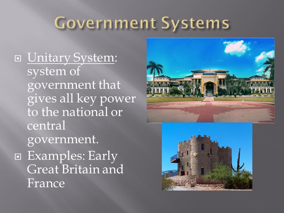  Unitary System: system of government that gives all key power to the national or central government.