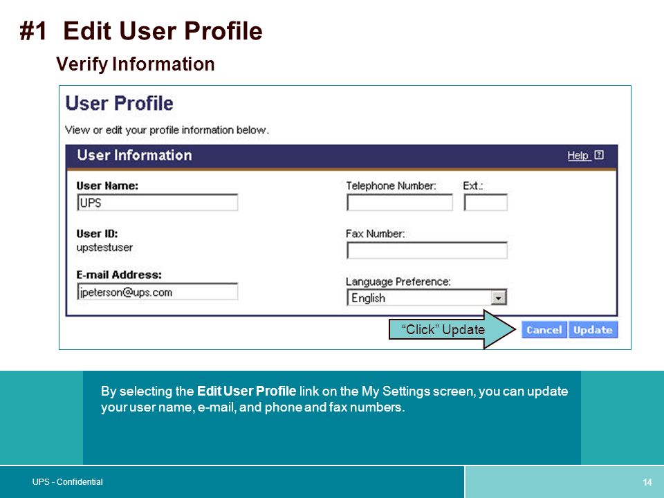 14 UPS - Confidential By selecting the Edit User Profile link on the My Settings screen, you can update your user name,  , and phone and fax numbers.