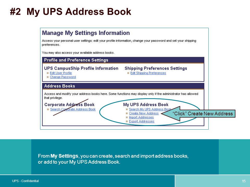 15 UPS - Confidential #2 My UPS Address Book From My Settings, you can create, search and import address books, or add to your My UPS Address Book.
