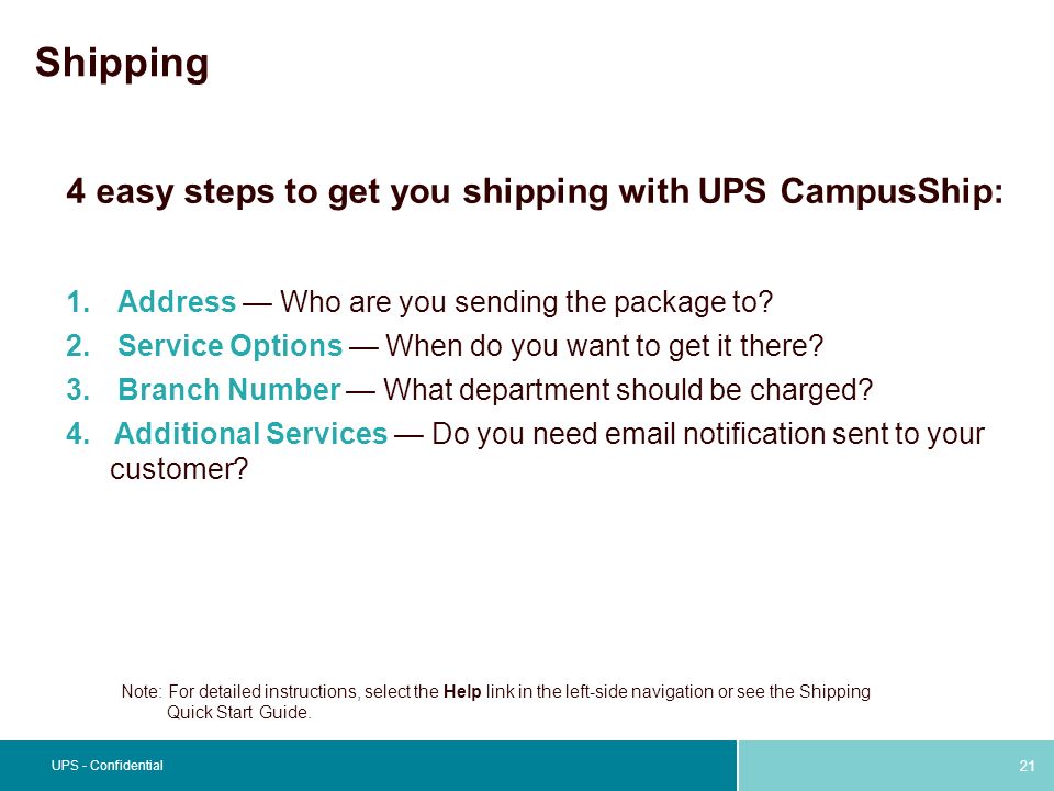 21 UPS - Confidential Shipping 4 easy steps to get you shipping with UPS CampusShip: 1.