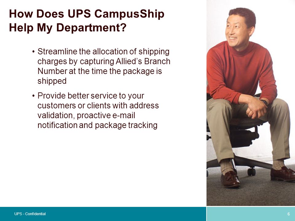 6 UPS - Confidential How Does UPS CampusShip Help My Department.