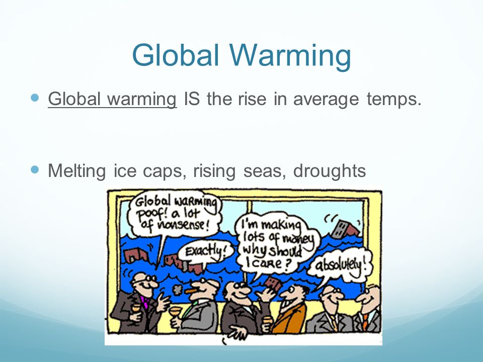 Global Warming Global warming IS the rise in average temps. Melting ice caps, rising seas, droughts
