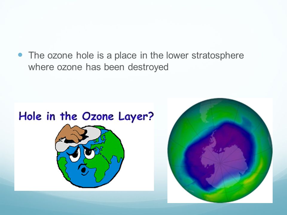 The ozone hole is a place in the lower stratosphere where ozone has been destroyed
