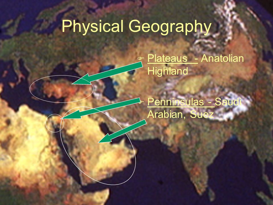 Physical Geography F Plateaus - Anatolian Highland F Penninsulas - Saudi Arabian, Suez