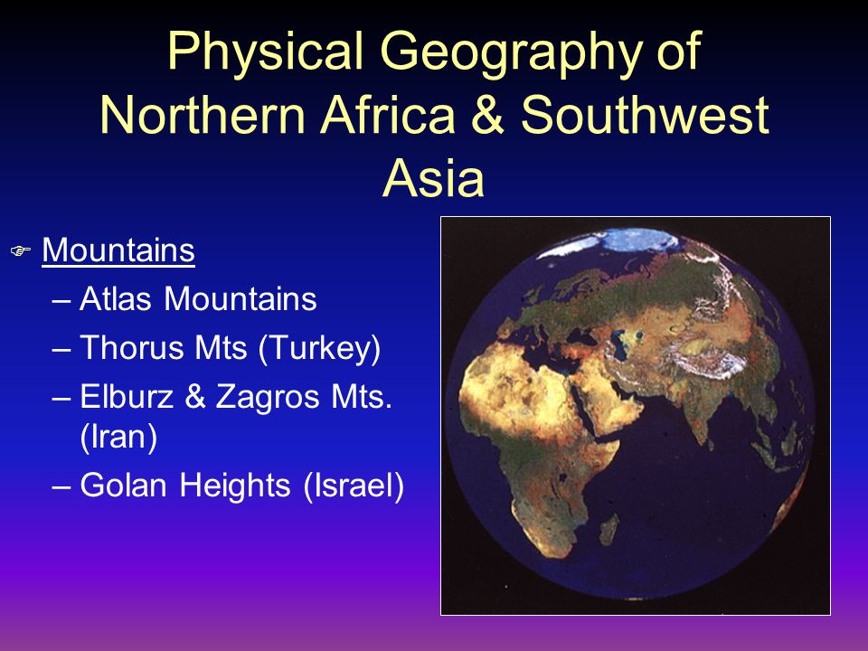 Physical Geography of Northern Africa & Southwest Asia F Mountains –Atlas Mountains –Thorus Mts (Turkey) –Elburz & Zagros Mts.