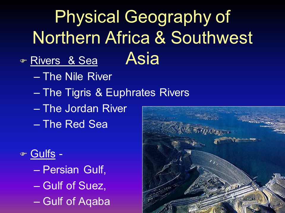 Physical Geography of Northern Africa & Southwest Asia F Rivers & Sea –The Nile River –The Tigris & Euphrates Rivers –The Jordan River –The Red Sea F Gulfs - –Persian Gulf, –Gulf of Suez, –Gulf of Aqaba