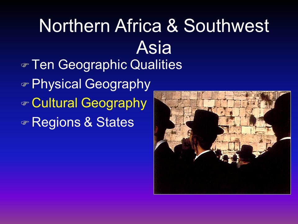 Northern Africa & Southwest Asia F Ten Geographic Qualities F Physical Geography F Cultural Geography F Regions & States