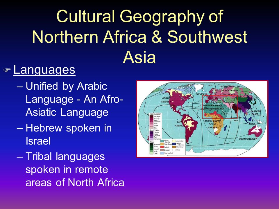 Cultural Geography of Northern Africa & Southwest Asia F Languages –Unified by Arabic Language - An Afro- Asiatic Language –Hebrew spoken in Israel –Tribal languages spoken in remote areas of North Africa