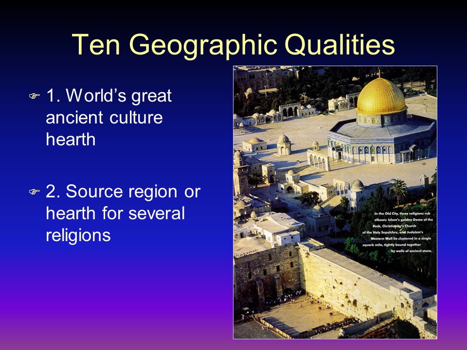 Ten Geographic Qualities F 1. World’s great ancient culture hearth F 2.