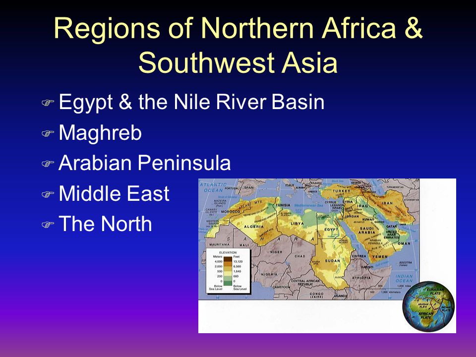 Regions of Northern Africa & Southwest Asia F Egypt & the Nile River Basin F Maghreb F Arabian Peninsula F Middle East F The North