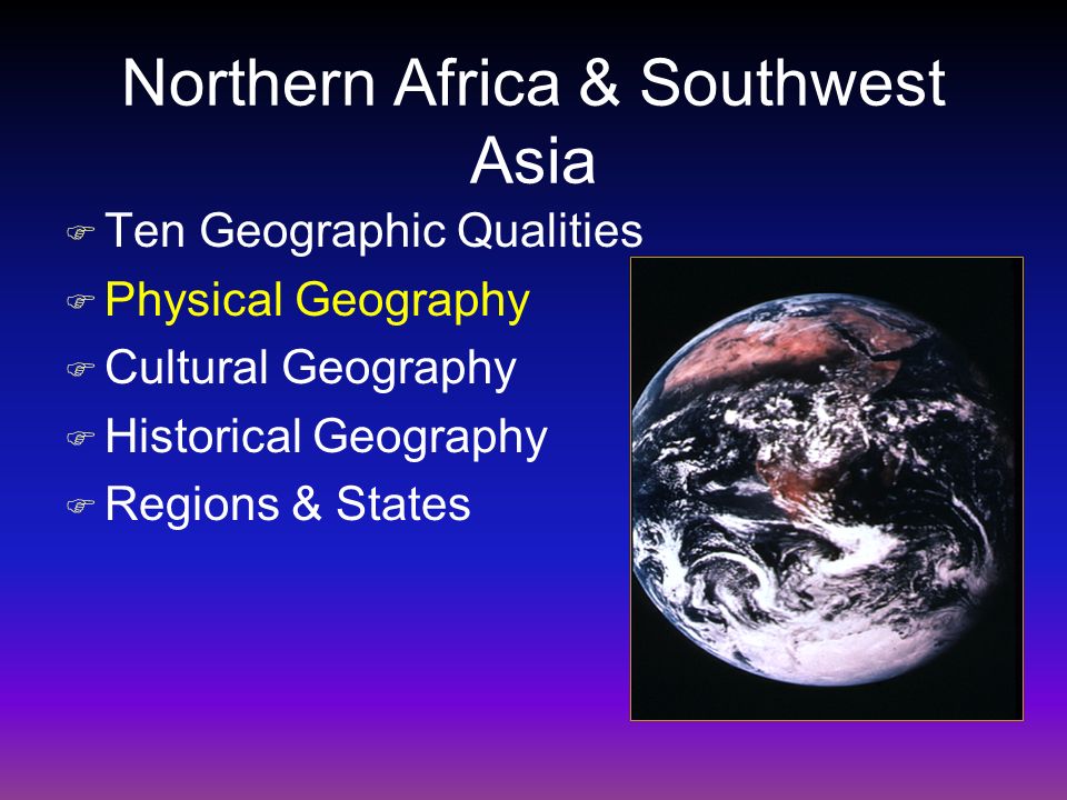 Northern Africa & Southwest Asia F Ten Geographic Qualities F Physical Geography F Cultural Geography F Historical Geography F Regions & States