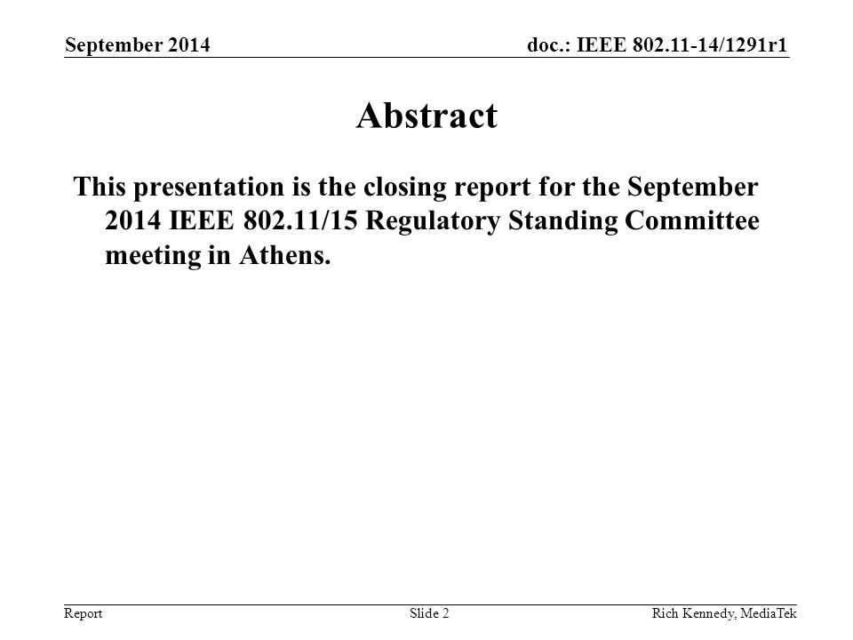 doc.: IEEE /1291r1 Report September 2014 Rich Kennedy, MediaTekSlide 2 Abstract This presentation is the closing report for the September 2014 IEEE /15 Regulatory Standing Committee meeting in Athens.