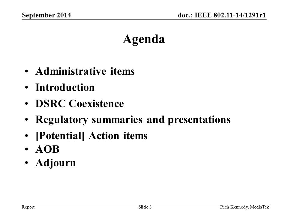 doc.: IEEE /1291r1 Report Agenda Administrative items Introduction DSRC Coexistence Regulatory summaries and presentations [Potential] Action items AOB Adjourn September 2014 Rich Kennedy, MediaTekSlide 3