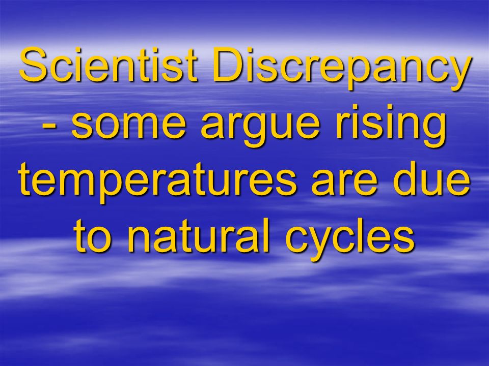 Scientist Discrepancy - some argue rising temperatures are due to natural cycles