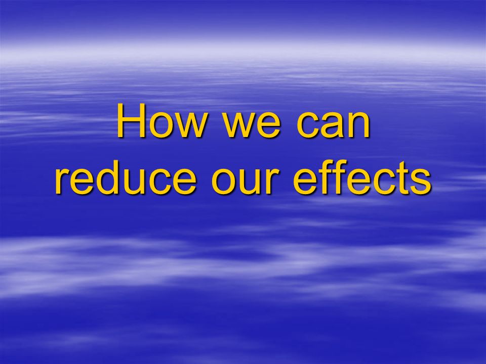 How we can reduce our effects