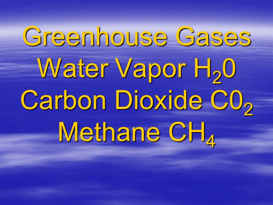 Greenhouse Gases Water Vapor H 2 0 Carbon Dioxide C0 2 Methane CH 4