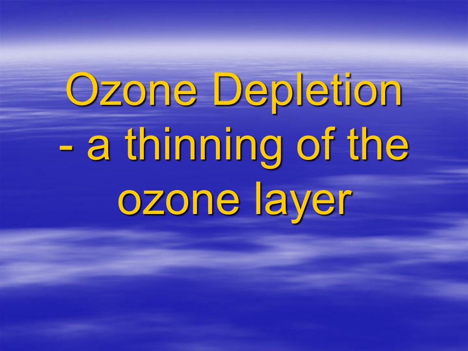 Ozone Depletion - a thinning of the ozone layer