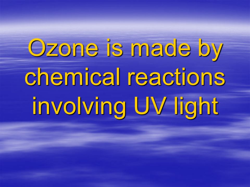 Ozone is made by chemical reactions involving UV light