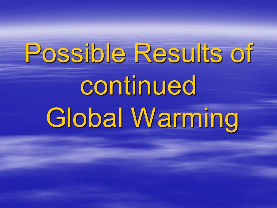 Possible Results of continued Global Warming