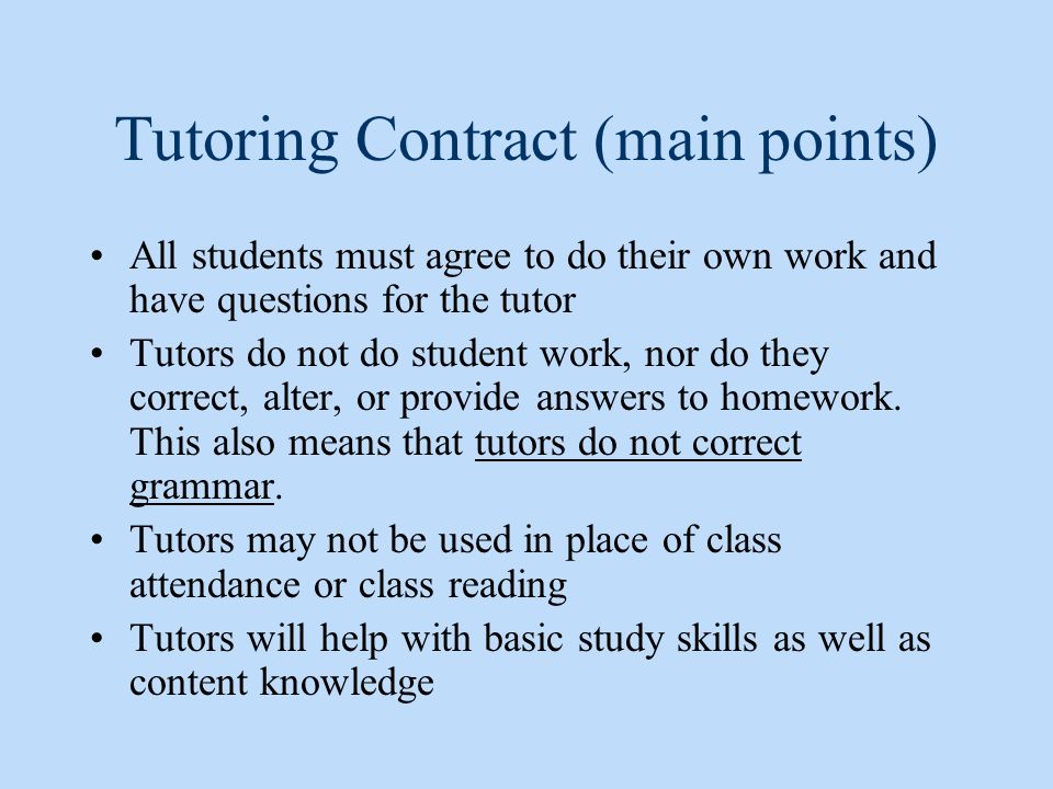 Tutoring Contract (main points) All students must agree to do their own work and have questions for the tutor Tutors do not do student work, nor do they correct, alter, or provide answers to homework.