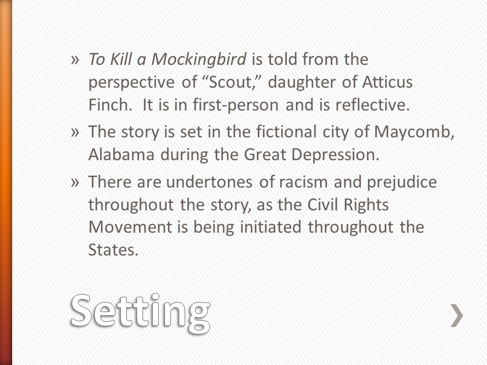 » To Kill a Mockingbird is told from the perspective of Scout, daughter of Atticus Finch.