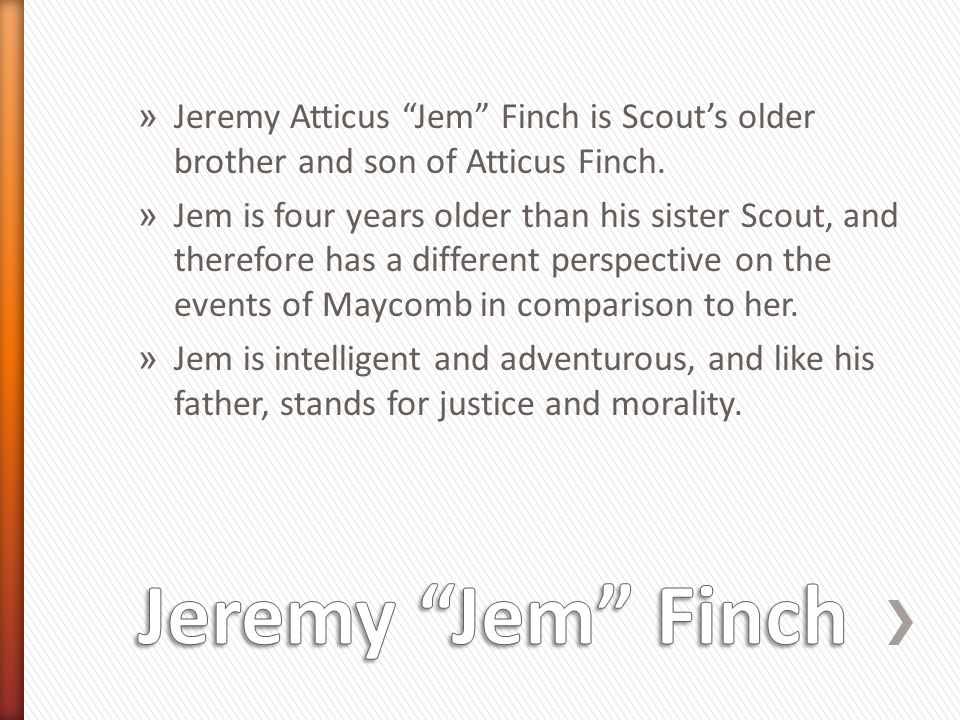 » Jeremy Atticus Jem Finch is Scout’s older brother and son of Atticus Finch.