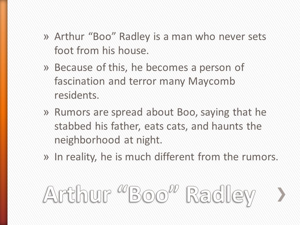 » Arthur Boo Radley is a man who never sets foot from his house.
