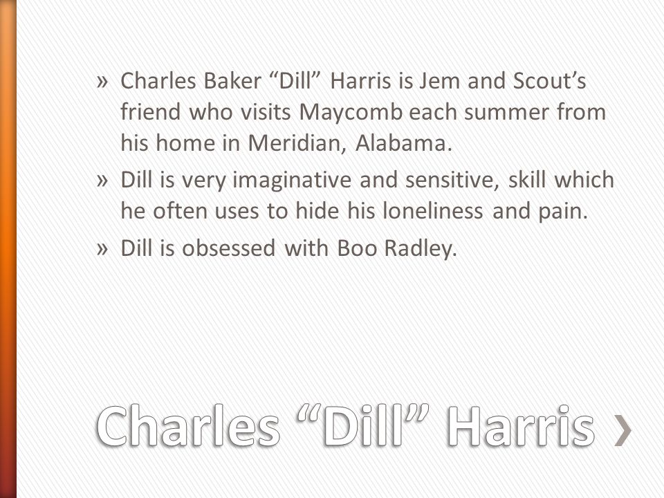 » Charles Baker Dill Harris is Jem and Scout’s friend who visits Maycomb each summer from his home in Meridian, Alabama.
