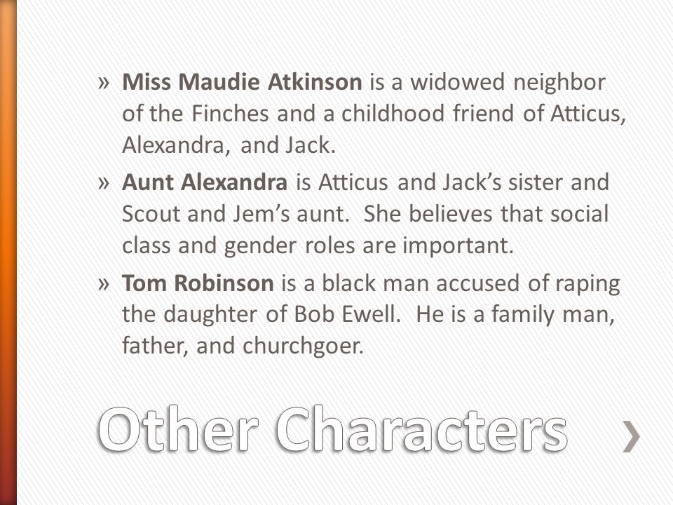 » Miss Maudie Atkinson is a widowed neighbor of the Finches and a childhood friend of Atticus, Alexandra, and Jack.