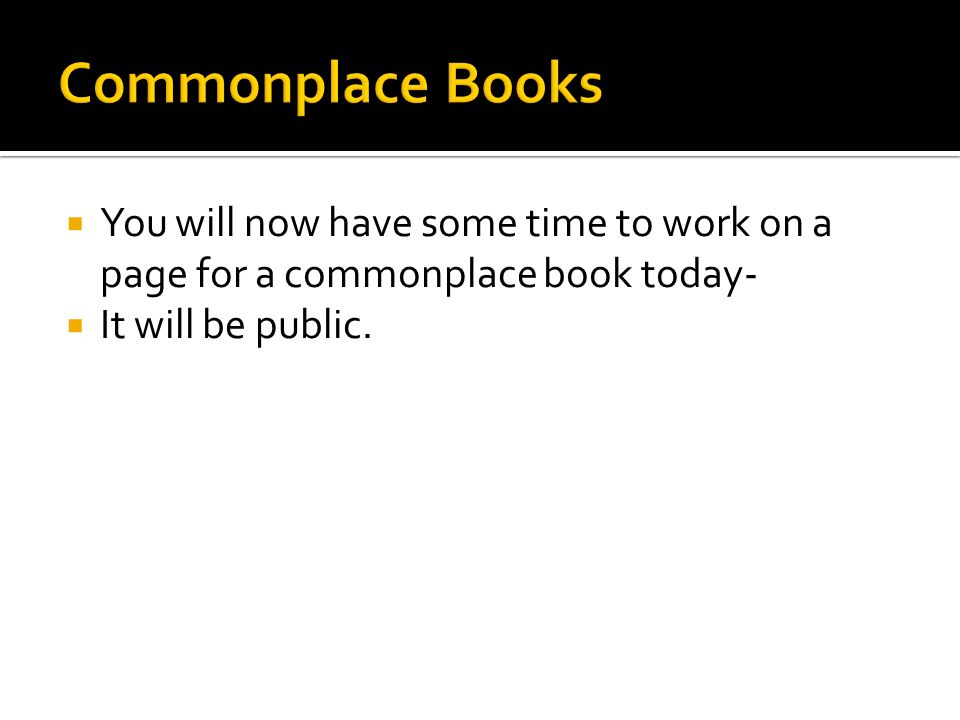  You will now have some time to work on a page for a commonplace book today-  It will be public.