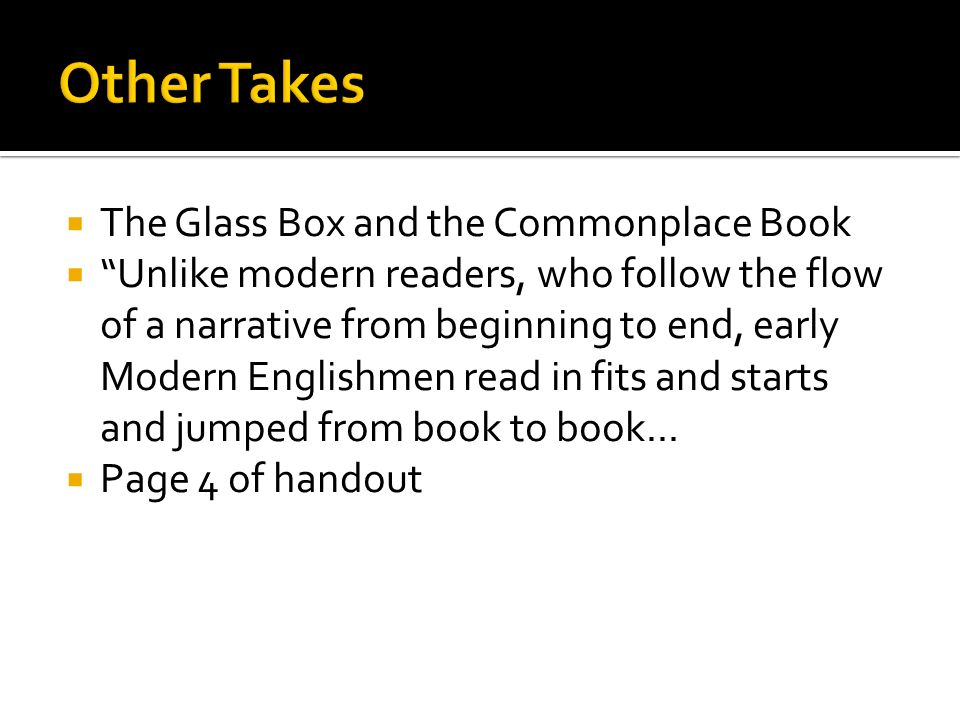  The Glass Box and the Commonplace Book  Unlike modern readers, who follow the flow of a narrative from beginning to end, early Modern Englishmen read in fits and starts and jumped from book to book...