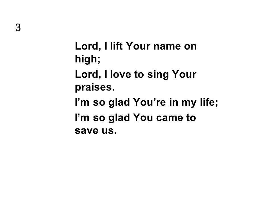 3 Lord, I lift Your name on high; Lord, I love to sing Your praises.