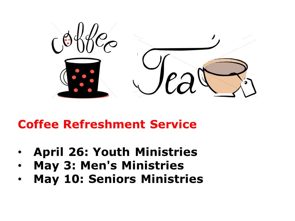 Coffee Refreshment Service April 26: Youth Ministries May 3: Men s Ministries May 10: Seniors Ministries