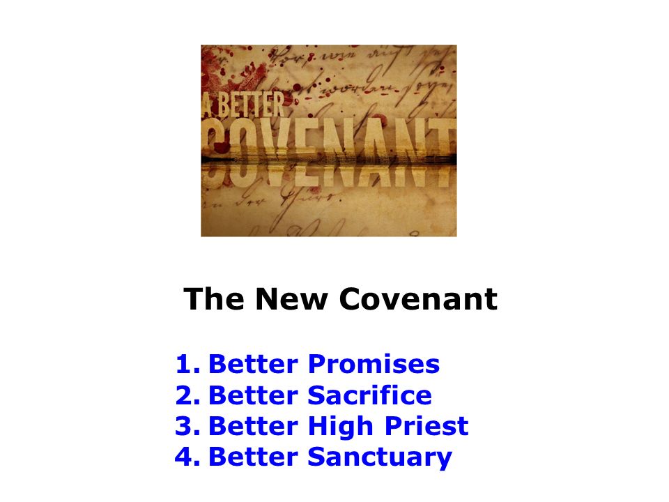 The New Covenant 1.Better Promises 2.Better Sacrifice 3.Better High Priest 4.Better Sanctuary