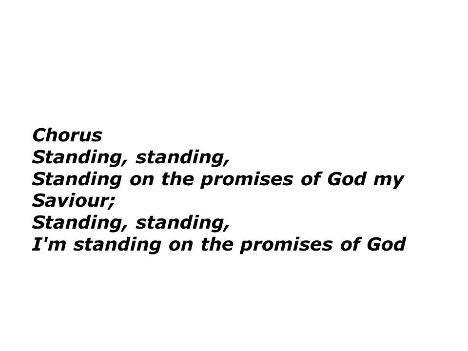 Chorus Standing, standing, Standing on the promises of God my Saviour; Standing, standing, I m standing on the promises of God