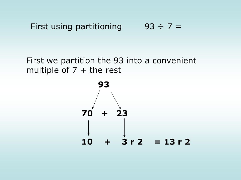 First using partitioning 93 ÷ 7 = First we partition the 93 into a convenient multiple of 7 + the rest r 2 = 13 r 2