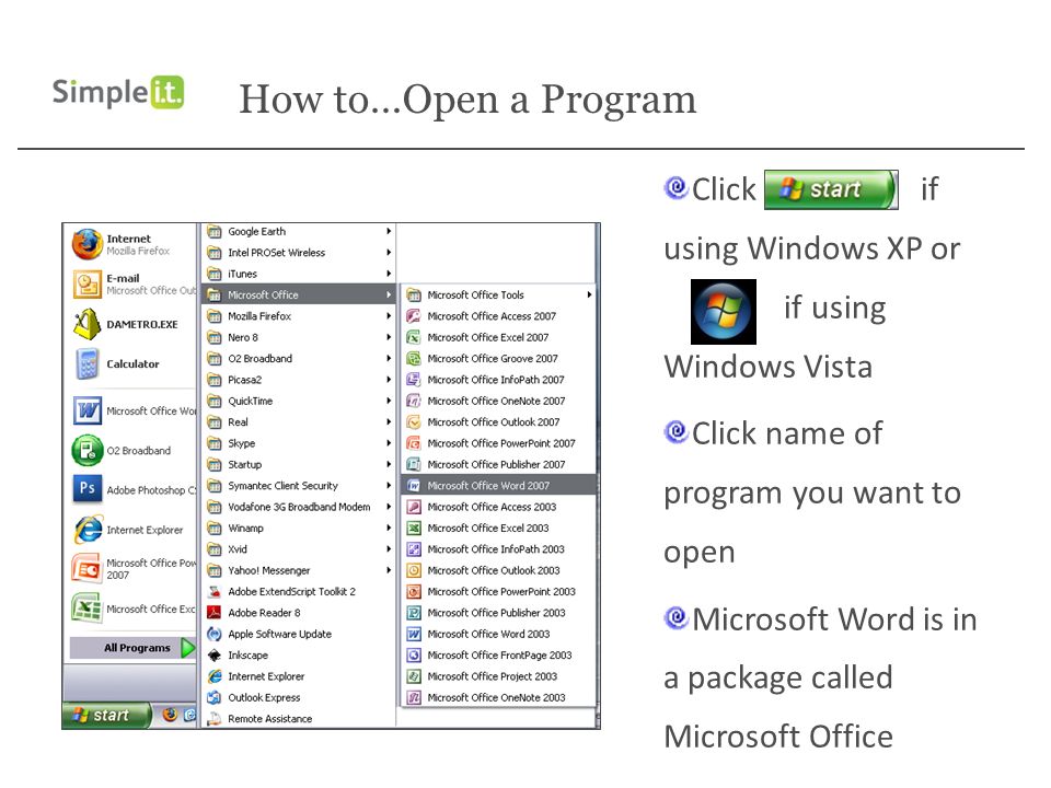 How to…Open a Program Click if using Windows XP or if using Windows Vista Click name of program you want to open Microsoft Word is in a package called Microsoft Office