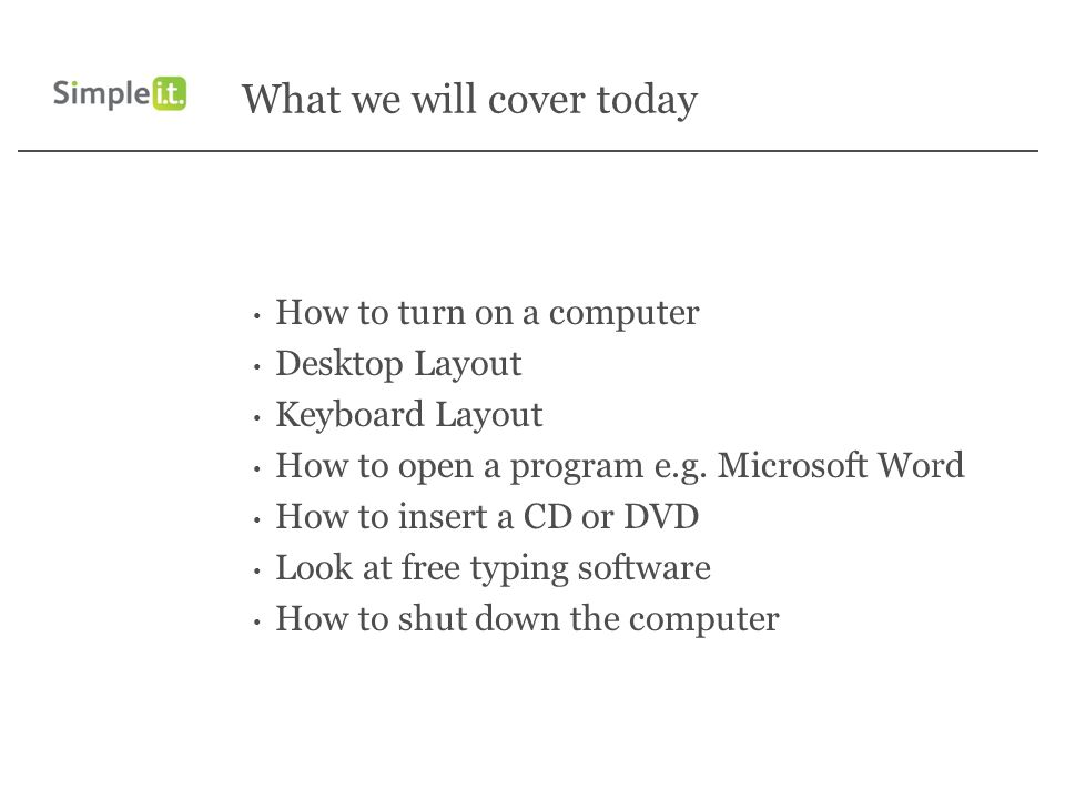 What we will cover today How to turn on a computer Desktop Layout Keyboard Layout How to open a program e.g.