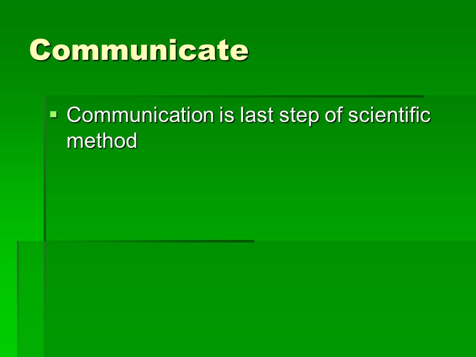 Communicate  Communication is last step of scientific method