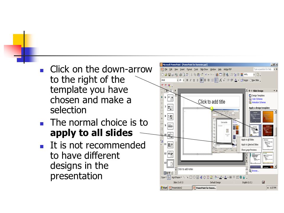 Click on the down-arrow to the right of the template you have chosen and make a selection The normal choice is to apply to all slides It is not recommended to have different designs in the presentation