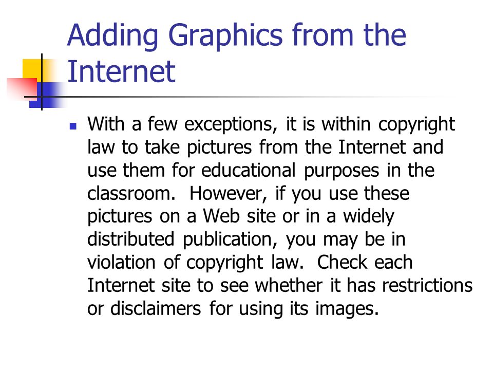 Adding Graphics from the Internet With a few exceptions, it is within copyright law to take pictures from the Internet and use them for educational purposes in the classroom.