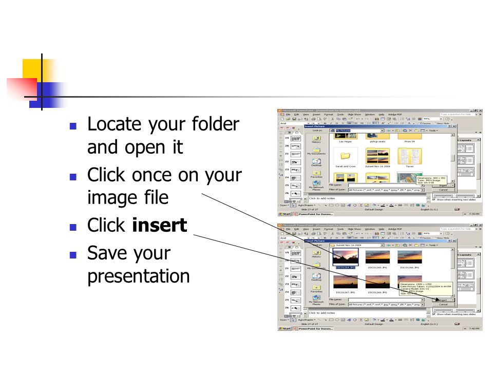 Locate your folder and open it Click once on your image file Click insert Save your presentation