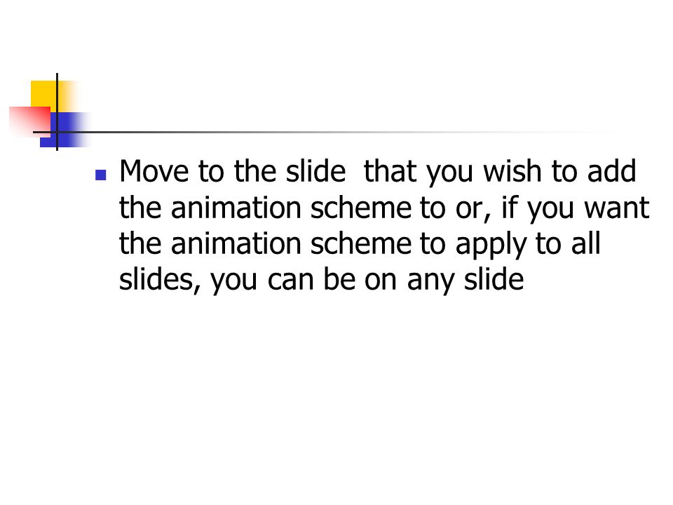 Move to the slide that you wish to add the animation scheme to or, if you want the animation scheme to apply to all slides, you can be on any slide